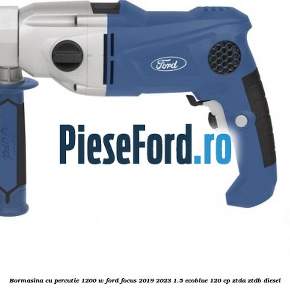 Bormasina cu percutie 1200 W Ford Focus 2019-2023 1.5 EcoBlue 120 cp ZTDA, ZTDB diesel