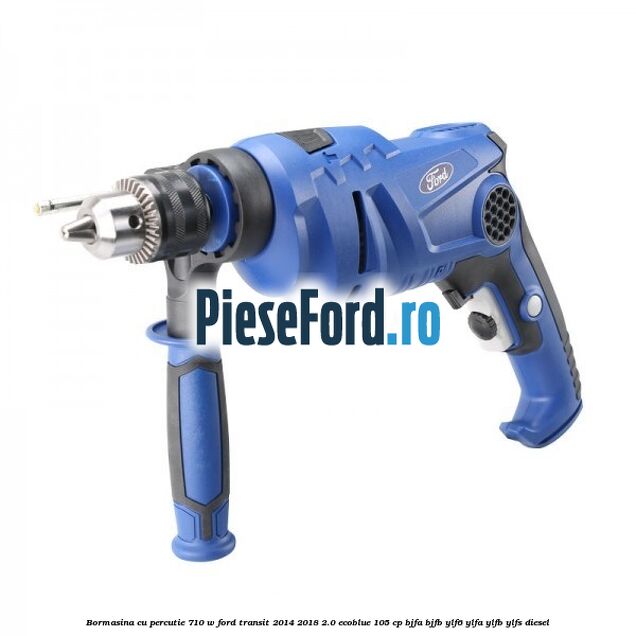 Bormasina cu percutie 710 W Ford Transit 2014-2018 2.0 EcoBlue 105 cp BJFA, BJFB, YLF6, YLFA, YLFB, YLFS diesel