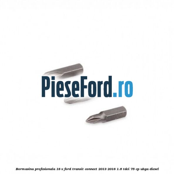 Bormasina profesionala 18 V Ford Transit Connect 2013-2018 1.6 TDCi 75 cp UBGA diesel
