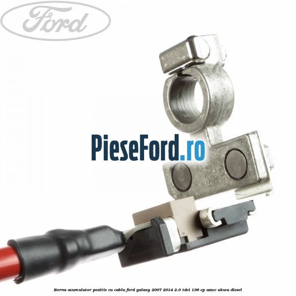 Borna acumulator pozitiv cu cablu Ford Galaxy 2007-2014 2.0 TDCi 136 cp AZWC, UKWA diesel