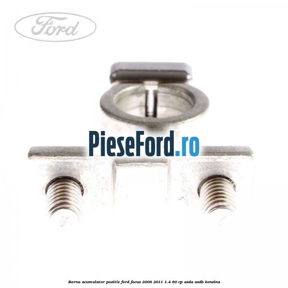 Borna acumulator pozitiv Ford Focus 2008-2011 1.4 80 cp ASDA, ASDB benzina