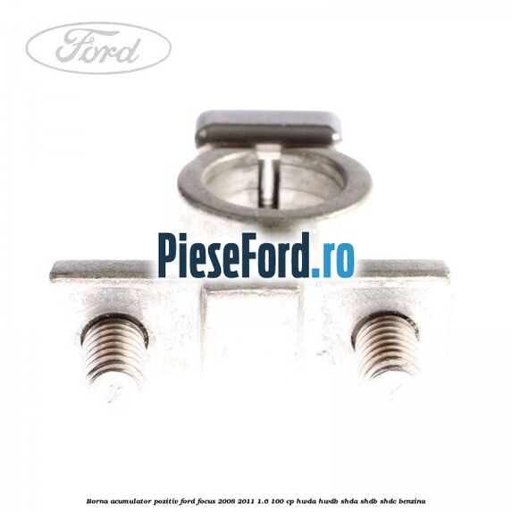 Borna acumulator pozitiv Ford Focus 2008-2011 1.6 100 cp HWDA, HWDB, SHDA, SHDB, SHDC benzina