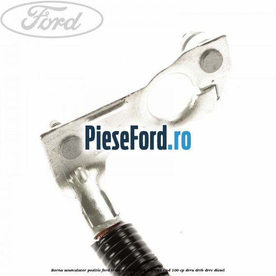 Borna acumulator pozitiv Ford Transit 2006-2014 2.2 TDCi RWD 100 cp DRRA, DRRB, DRRC diesel