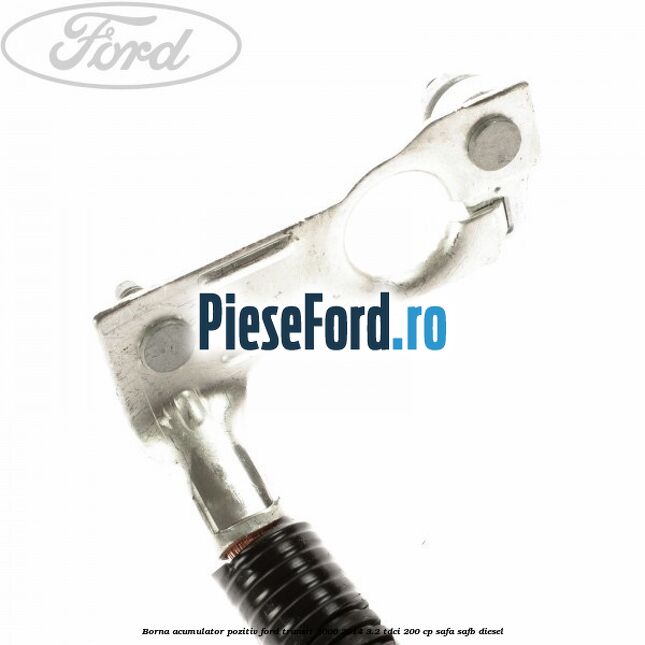 Borna acumulator pozitiv Ford Transit 2006-2014 3.2 TDCi 200 cp SAFA, SAFB diesel