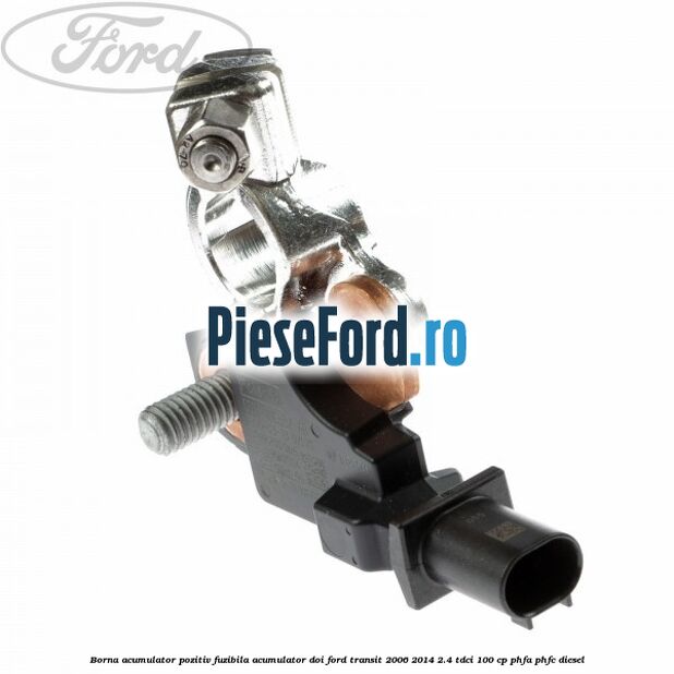 Borna acumulator pozitiv fuzibila acumulator doi Ford Transit 2006-2014 2.4 TDCi 100 cp PHFA, PHFC diesel