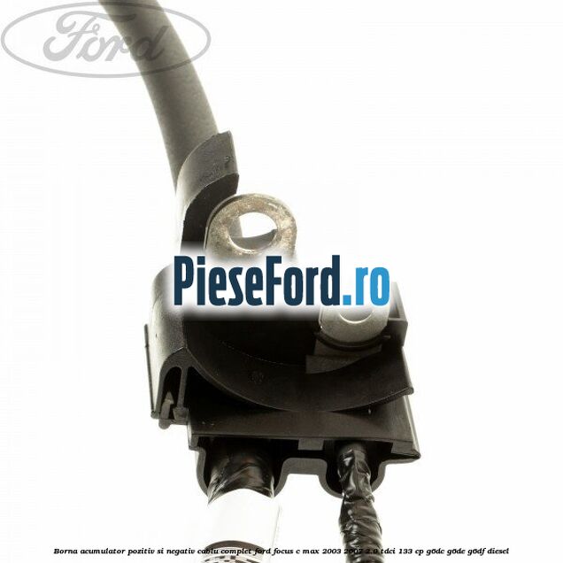 Borna acumulator pozitiv si negativ, cablu complet Ford Focus C-Max 2003-2007 2.0 TDCi 133 cp G6DC, G6DE, G6DF diesel
