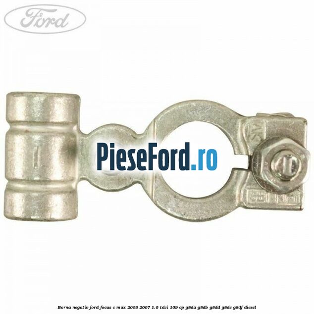 Borna negativ Ford Focus C-Max 2003-2007 1.6 TDCi 109 cp G8DA, G8DB, G8DD, G8DE, G8DF diesel