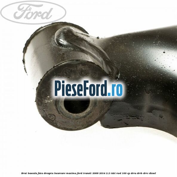 Brat bascula fata dreapta incarcare maxima Ford Transit 2006-2014 2.2 TDCi RWD 100 cp DRRA, DRRB, DRRC diesel
