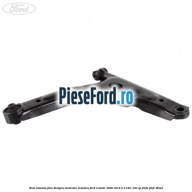 Brat bascula fata dreapta incarcare maxima Ford Transit 2006-2014 2.4 TDCi 100 cp Brat bascula fata dreapta incarcare maxima Ford Transit 2006-2014 2.4 TDCi 100 cp PHFA, PHFC diesel