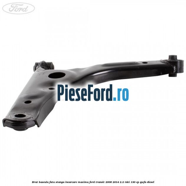 Brat bascula fata stanga incarcare maxima Ford Transit 2006-2014 2.2 TDCi 130 cp Brat bascula fata stanga incarcare maxima Ford Transit 2006-2014 2.2 TDCi 130 cp QWFA diesel