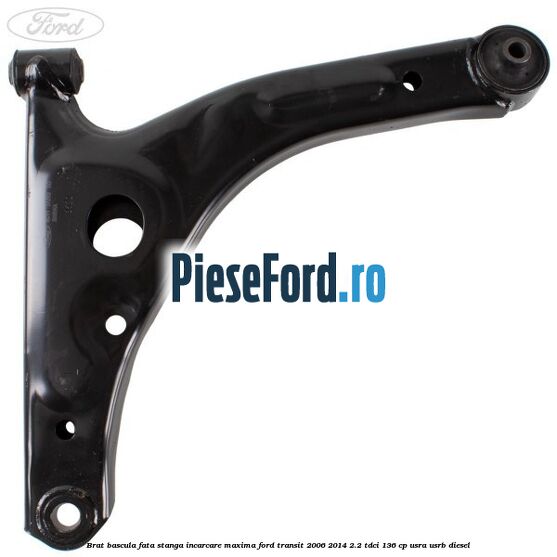 Brat bascula fata stanga incarcare maxima Ford Transit 2006-2014 2.2 TDCi 136 cp USRA, USRB diesel