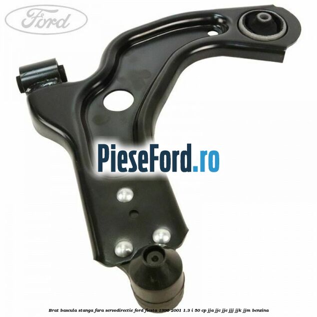 Brat bascula stanga fara servodirectie Ford Fiesta 1996-2001 1.3 i 50 cp JJA, JJC, JJE, JJJ, JJK, JJM benzina