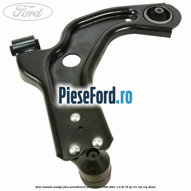 Brat bascula stanga fara servodirectie Ford Fiesta 1996-2001 1.8 DI 75 cp RTN, RTP, RTQ diesel