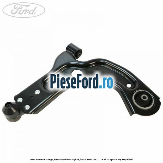 Brat bascula stanga fara servodirectie Ford Fiesta 1996-2001 1.8 DI 75 cp RTN, RTP, RTQ diesel