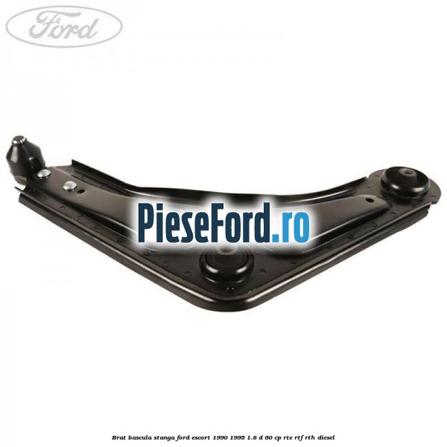 Brat bascula stanga Ford Escort 1990-1995 1.8 D 60 cp RTE, RTF, RTH diesel