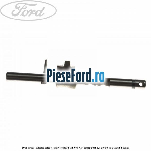 Brat control selector cutie viteza 5 trepte B5/IB5 Ford Fiesta 2002-2005 1.4 16V 80 cp FXJA, FXJB benzina