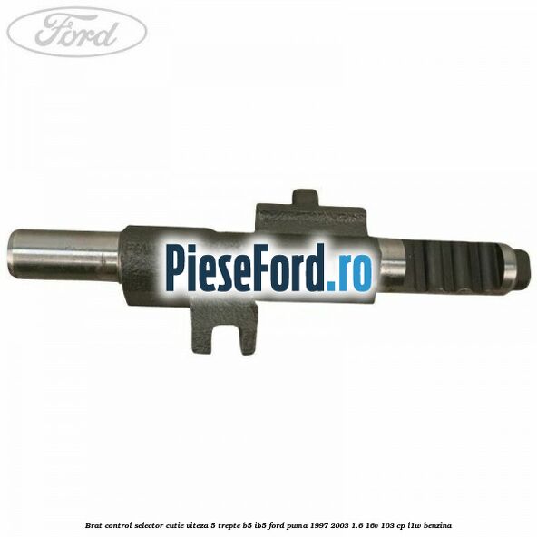 Brat control selector cutie viteza 5 trepte B5/IB5 Ford Puma 1997-2003 1.6 16V 103 cp Brat control selector cutie viteza 5 trepte B5/IB5 Ford Puma 1997-2003 1.6 16V 103 cp L1W benzina