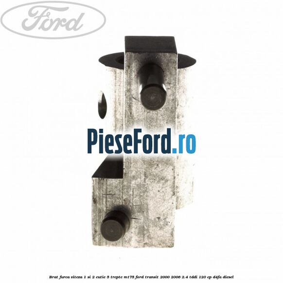 Brat furca viteza 1 si 2 cutie 5 trepte MT75 Ford Transit 2000-2006 2.4 TDdi 120 cp D4FA diesel