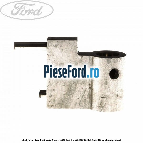 Brat furca viteza 1 si 2 cutie 5 trepte MT75 Ford Transit 2006-2014 2.4 TDCi 100 cp Brat furca viteza 1 si 2 cutie 5 trepte MT75 Ford Transit 2006-2014 2.4 TDCi 100 cp PHFA, PHFC diesel