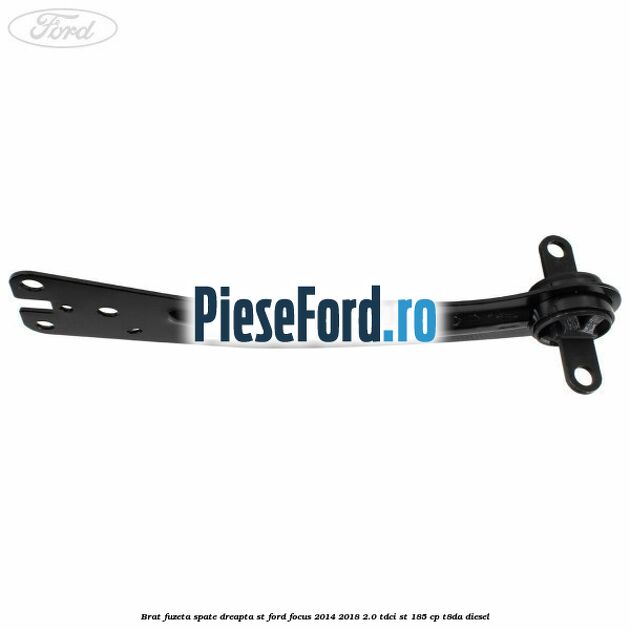 Brat fuzeta spate dreapta ST Ford Focus 2014-2018 2.0 TDCi ST 185 cp T8DA diesel