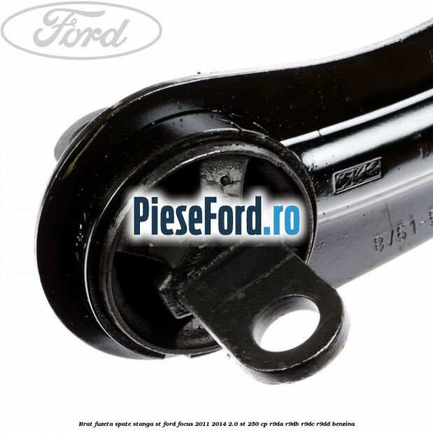 Brat fuzeta spate stanga ST Ford Focus 2011-2014 2.0 ST 250 cp Brat fuzeta spate stanga ST Ford Focus 2011-2014 2.0 ST 250 cp R9DA, R9DB, R9DC, R9DD benzina