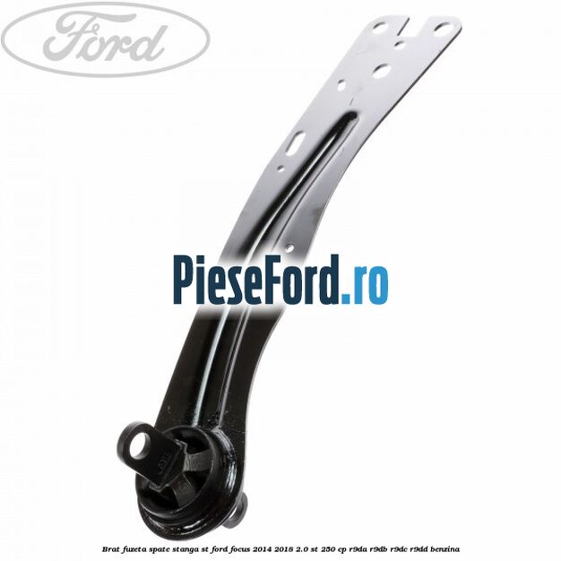 Brat fuzeta spate stanga ST Ford Focus 2014-2018 2.0 ST 250 cp R9DA, R9DB, R9DC, R9DD benzina