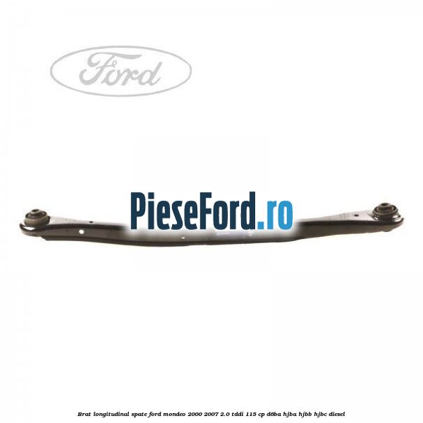 Brat longitudinal spate Ford Mondeo 2000-2007 2.0 TDDI 115 cp D6BA, HJBA, HJBB, HJBC diesel