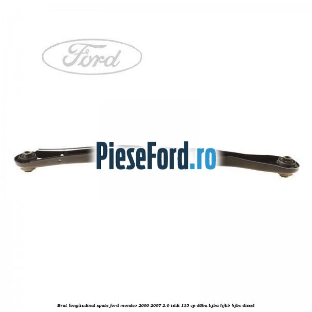 Brat longitudinal spate Ford Mondeo 2000-2007 2.0 TDDI 115 cp D6BA, HJBA, HJBB, HJBC diesel