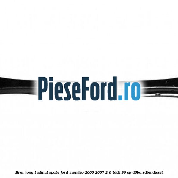 Brat longitudinal spate Ford Mondeo 2000-2007 2.0 TDDI 90 cp D5BA, SDBA diesel