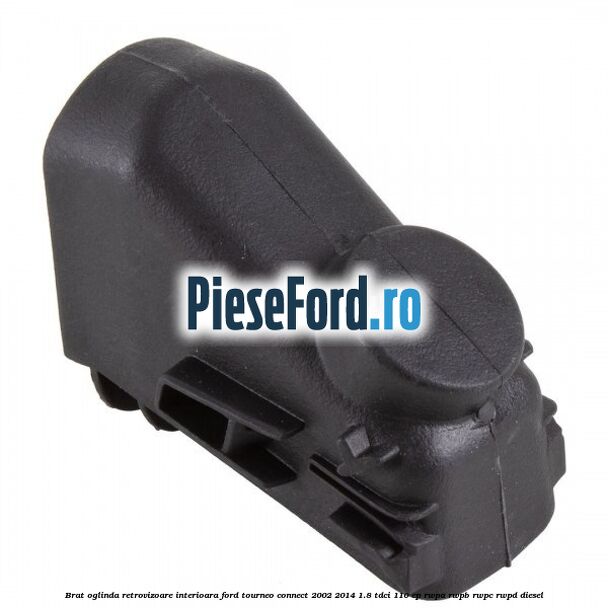 Brat oglinda retrovizoare interioara Ford Tourneo Connect 2002-2014 1.8 TDCi 110 cp RWPA, RWPB, RWPC, RWPD diesel