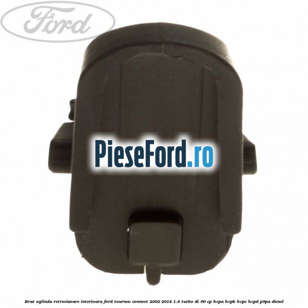 Brat oglinda retrovizoare interioara Ford Tourneo Connect 2002-2014 1.8 Turbo Di 90 cp HCPA, HCPB, HCPC, HCPD, P9PA diesel