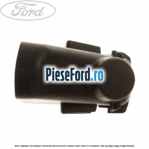 Brat oglinda retrovizoare interioara Ford Tourneo Connect 2013-2018 1.0 EcoBoost 100 cp B3GA, M2GA, M2GB benzina