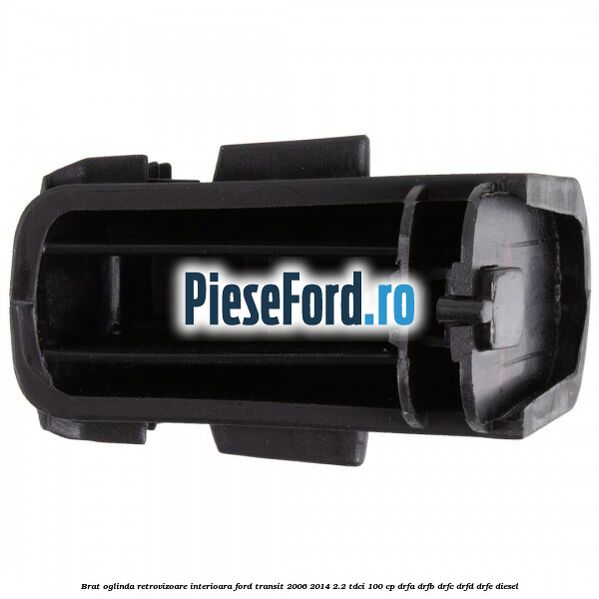 Brat oglinda retrovizoare interioara Ford Transit 2006-2014 2.2 TDCi 100 cp Brat oglinda retrovizoare interioara Ford Transit 2006-2014 2.2 TDCi 100 cp DRFA, DRFB, DRFC, DRFD, DRFE diesel