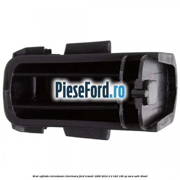 Brat oglinda retrovizoare interioara Ford Transit 2006-2014 2.2 TDCi 136 cp USRA, USRB diesel