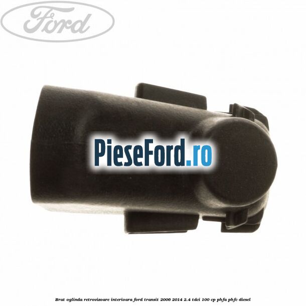 Brat oglinda retrovizoare interioara Ford Transit 2006-2014 2.4 TDCi 100 cp PHFA, PHFC diesel