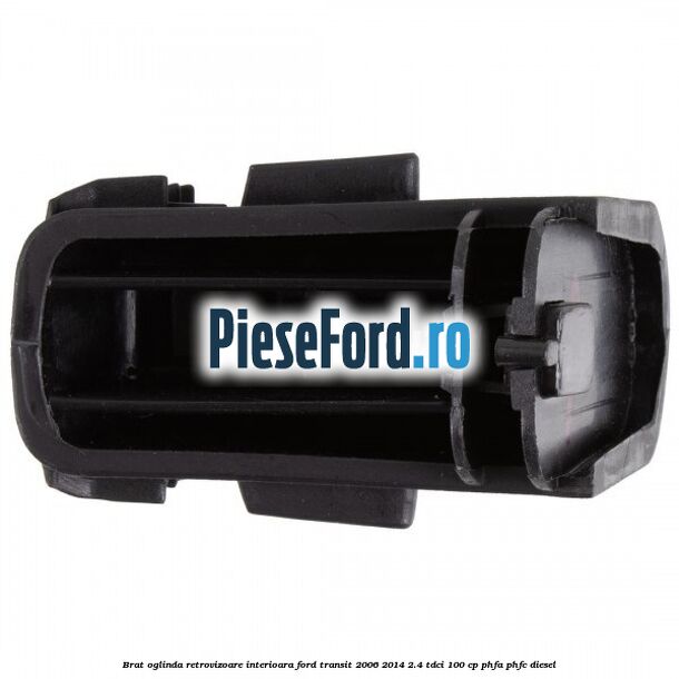Brat oglinda retrovizoare interioara Ford Transit 2006-2014 2.4 TDCi 100 cp PHFA, PHFC diesel
