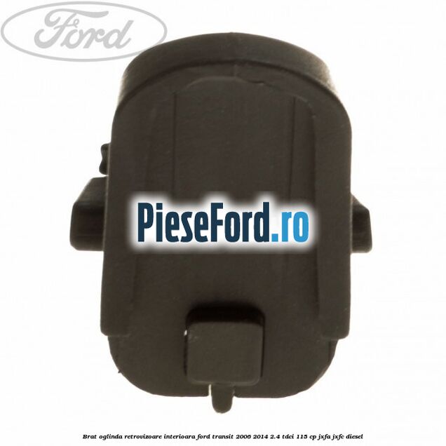 Brat oglinda retrovizoare interioara Ford Transit 2006-2014 2.4 TDCi 115 cp JXFA, JXFC diesel