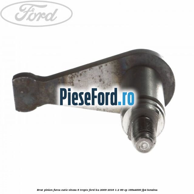 Brat pinion furca cutie viteza 5 trepte Ford Ka 2009-2016 1.2 69 cp 169A4000, FP4 benzina