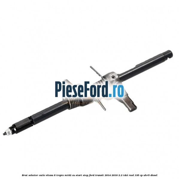 Brat selector cutie viteza 6 trepte MT82 cu start stop Ford Transit 2014-2018 2.2 TDCi RWD 135 cp Brat selector cutie viteza 6 trepte MT82 cu start stop Ford Transit 2014-2018 2.2 TDCi RWD 135 cp UHR5 diesel