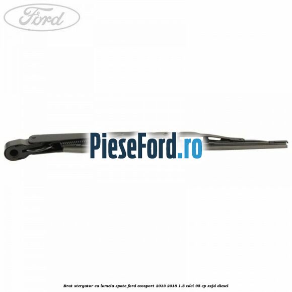 Brat stergator cu lamela spate Ford EcoSport 2013-2018 1.5 TDCi 95 cp Brat stergator cu lamela spate Ford EcoSport 2013-2018 1.5 TDCi 95 cp XVJD diesel