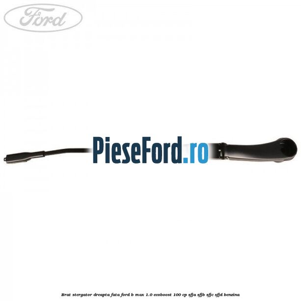 Brat stergator dreapta fata Ford B-Max 1.0 EcoBoost 100 cp SFJA, SFJB, SFJC, SFJD benzina