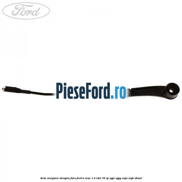 Brat stergator dreapta fata Ford B-Max 1.5 TDCi 75 cp UGJC, UGJG, XUJA, XUJB diesel