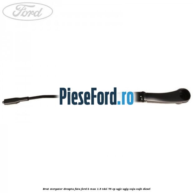 Brat stergator dreapta fata Ford B-Max 1.5 TDCi 75 cp UGJC, UGJG, XUJA, XUJB diesel