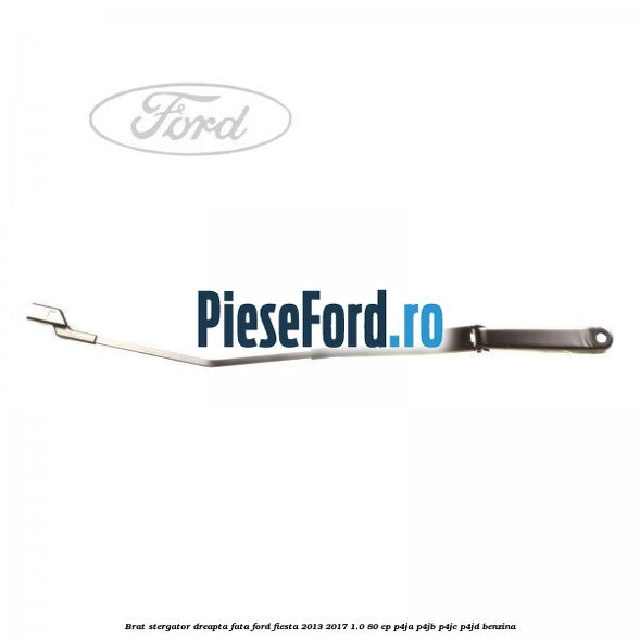 Brat stergator dreapta fata Ford Fiesta 2013-2017 1.0 80 cp Brat stergator dreapta fata Ford Fiesta 2013-2017 1.0 80 cp P4JA, P4JB, P4JC, P4JD benzina