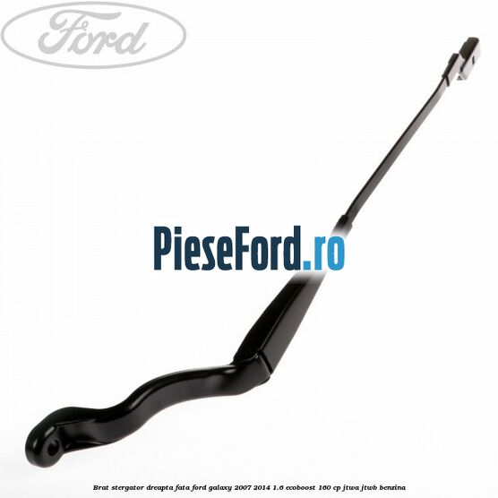 Brat stergator dreapta fata Ford Galaxy 2007-2014 1.6 EcoBoost 160 cp JTWA, JTWB benzina