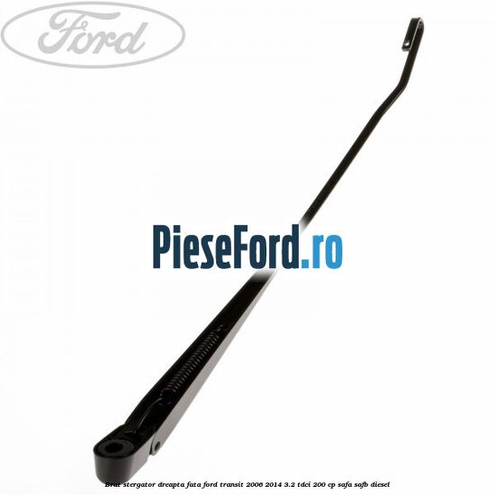 Brat stergator dreapta fata Ford Transit 2006-2014 3.2 TDCi 200 cp SAFA, SAFB diesel