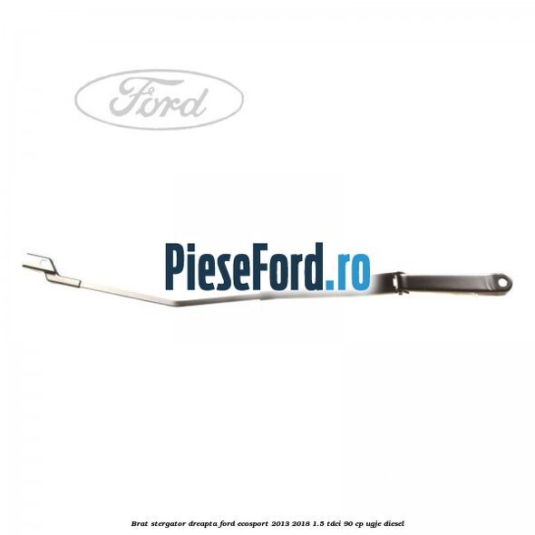 Brat stergator dreapta Ford EcoSport 2013-2018 1.5 TDCi 90 cp UGJE diesel