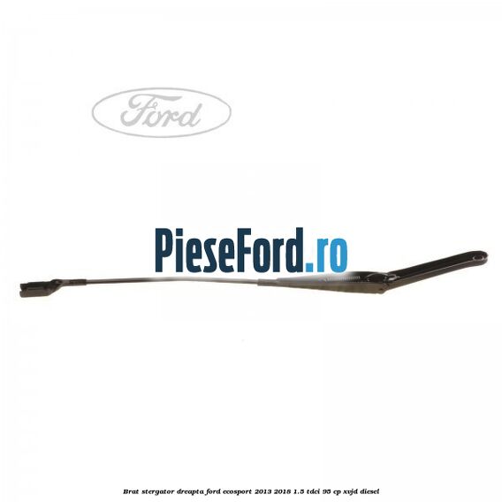 Brat stergator dreapta Ford EcoSport 2013-2018 1.5 TDCi 95 cp XVJD diesel