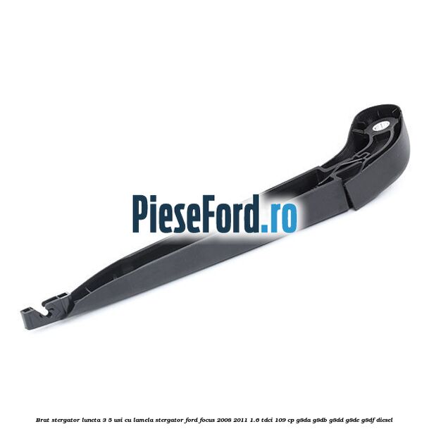 Brat stergator luneta 3/5 usi cu lamela stergator Ford Focus 2008-2011 1.6 TDCi 109 cp Brat stergator luneta 3/5 usi cu lamela stergator Ford Focus 2008-2011 1.6 TDCi 109 cp G8DA, G8DB, G8DD, G8DE, G8DF diesel