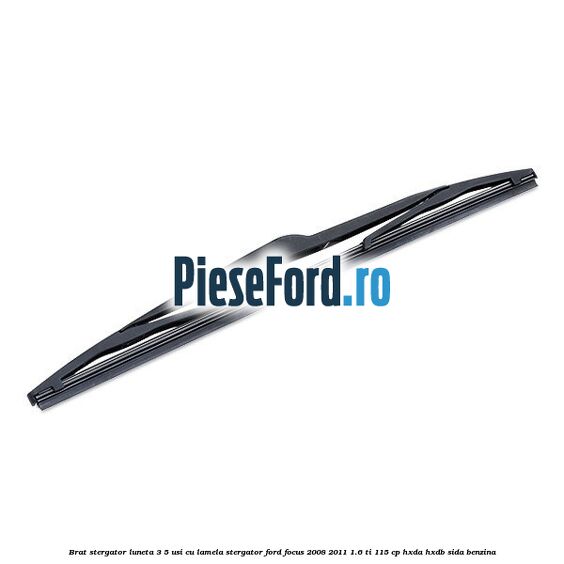 Brat stergator luneta 3/5 usi cu lamela stergator Ford Focus 2008-2011 1.6 Ti 115 cp HXDA, HXDB, SIDA benzina